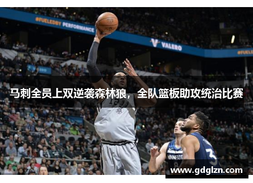 马刺全员上双逆袭森林狼，全队篮板助攻统治比赛