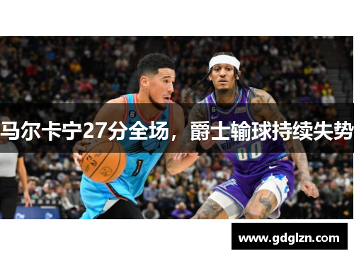 马尔卡宁27分全场，爵士输球持续失势
