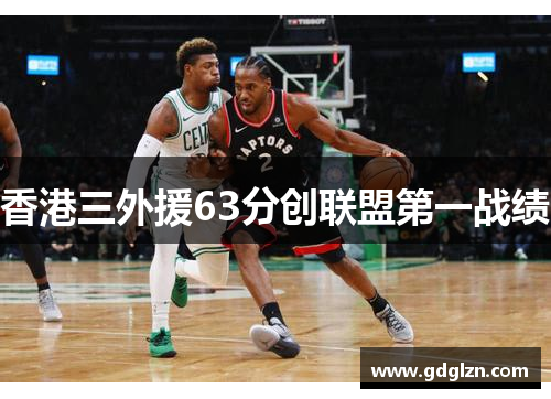 香港三外援63分创联盟第一战绩