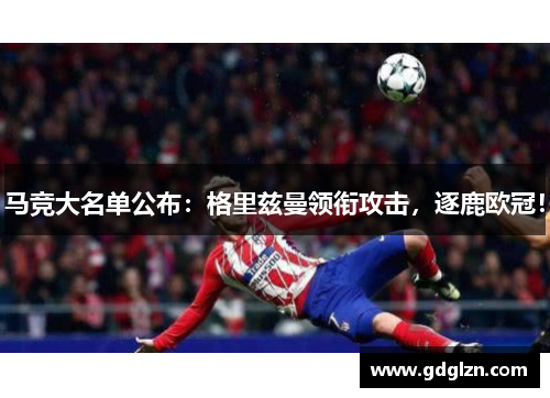 马竞大名单公布：格里兹曼领衔攻击，逐鹿欧冠！